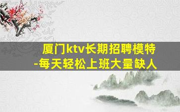 厦门ktv长期招聘模特-每天轻松上班大量缺人